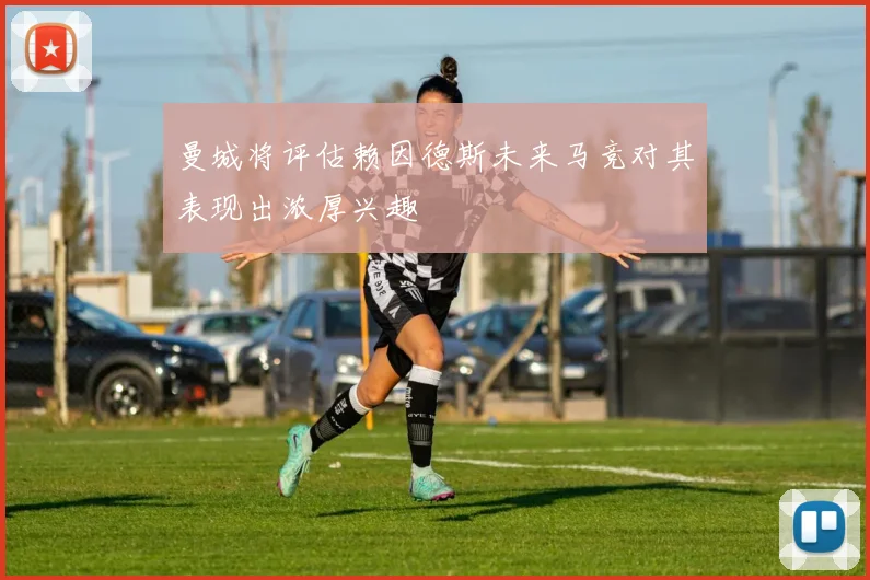 曼城将评估赖因德斯未来马竞对其表现出浓厚兴趣