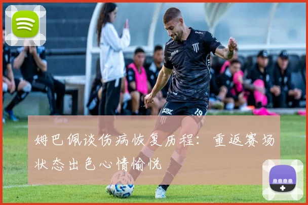 姆巴佩谈伤病恢复历程：重返赛场状态出色心情愉悦