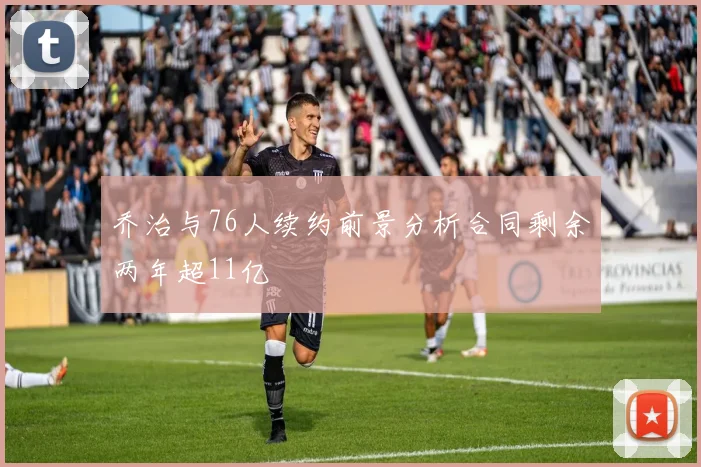 乔治与76人续约前景分析合同剩余两年超11亿