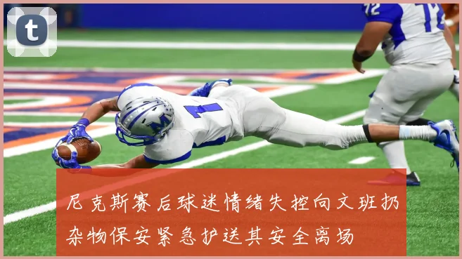 尼克斯赛后球迷情绪失控向文班扔杂物保安紧急护送其安全离场