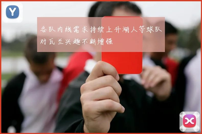 各队内线需求持续上升湖人等球队对瓦兰兴趣不断增强
