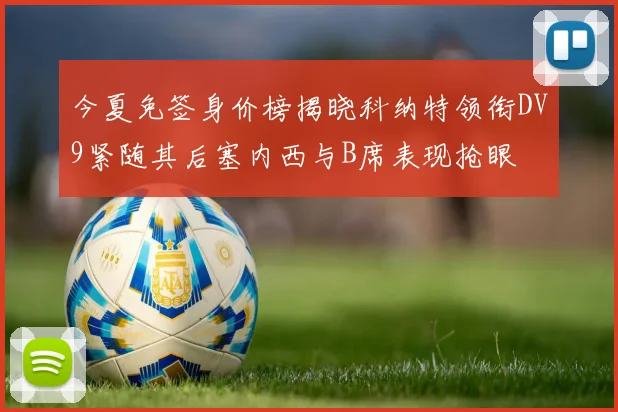 今夏免签身价榜揭晓科纳特领衔DV9紧随其后塞内西与B席表现抢眼
