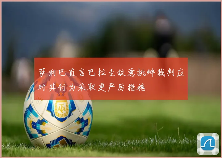 萨利巴直言巴拉圭故意挑衅裁判应对其行为采取更严厉措施