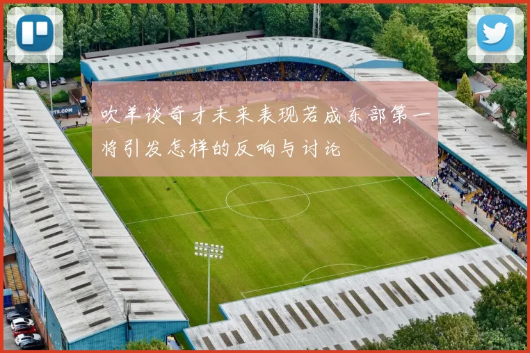 吹羊谈奇才未来表现若成东部第一将引发怎样的反响与讨论