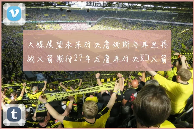 火媒展望未来对决詹姆斯与库里再战火箭期待27年后詹库对决KD火箭