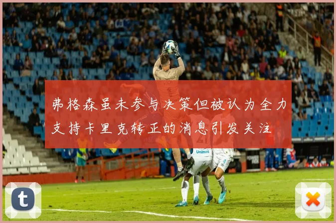 弗格森虽未参与决策但被认为全力支持卡里克转正的消息引发关注