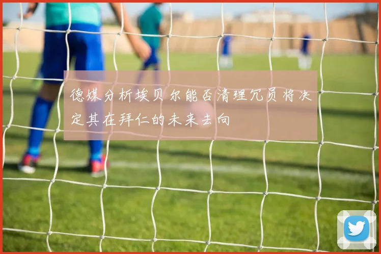 德媒分析埃贝尔能否清理冗员将决定其在拜仁的未来去向