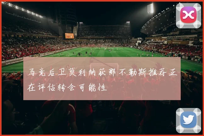 马竞后卫莫利纳获那不勒斯推荐正在评估转会可能性